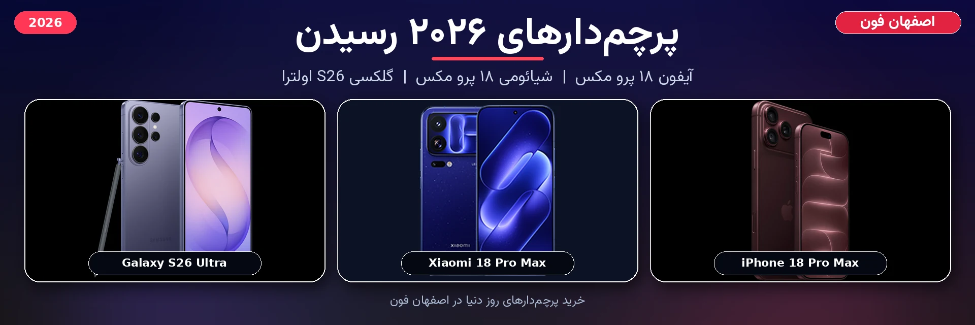 پرچمدارهای ۲۰۲۶ - آیفون ۱۸ پرو مکس، شیائومی ۱۸ پرو مکس، گلکسی S26 اولترا - اصفهان فون
